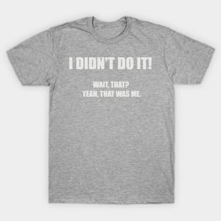 I didn't do it! Wait, that? Yeah, that was me. T-Shirt